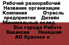 Рабочий-разнорабочий › Название организации ­ Компания BRAVO › Отрасль предприятия ­ Дизайн › Минимальный оклад ­ 27 000 - Все города Работа » Вакансии   . Ненецкий АО,Красное п.